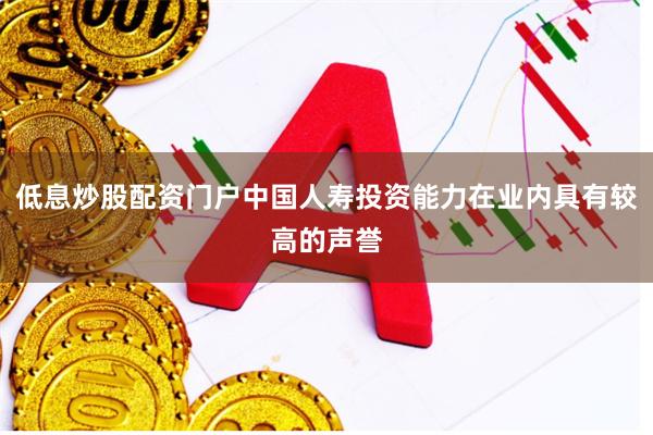 低息炒股配资门户中国人寿投资能力在业内具有较高的声誉