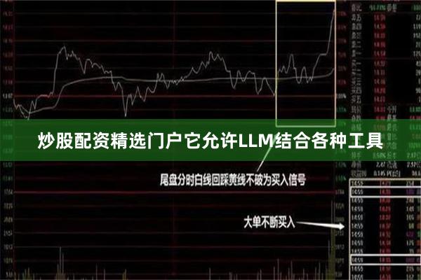 炒股配资精选门户它允许LLM结合各种工具