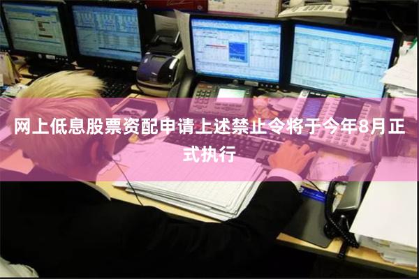 网上低息股票资配申请上述禁止令将于今年8月正式执行