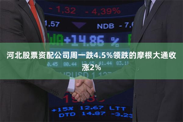 河北股票资配公司周一跌4.5%领跌的摩根大通收涨2%