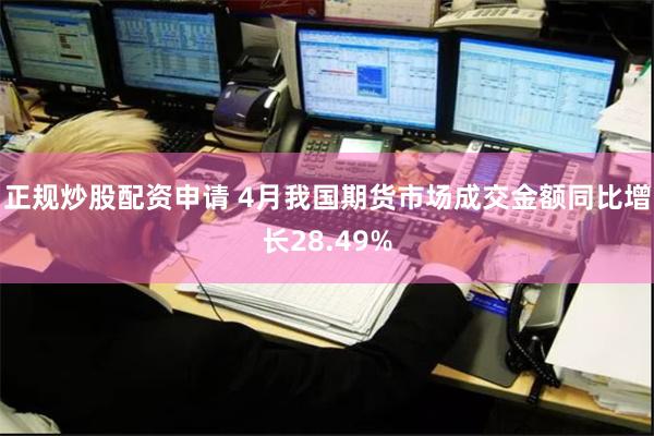 正规炒股配资申请 4月我国期货市场成交金额同比增长28.49%