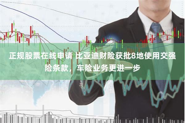 正规股票在线申请 比亚迪财险获批8地使用交强险条款，车险业务更进一步