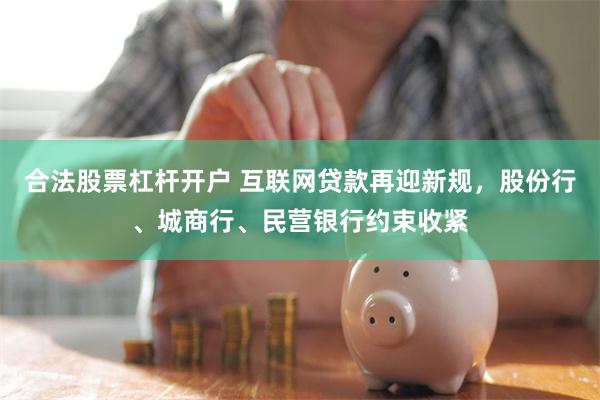 合法股票杠杆开户 互联网贷款再迎新规，股份行、城商行、民营银行约束收紧