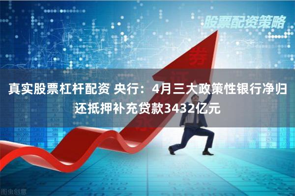真实股票杠杆配资 央行：4月三大政策性银行净归还抵押补充贷款3432亿元