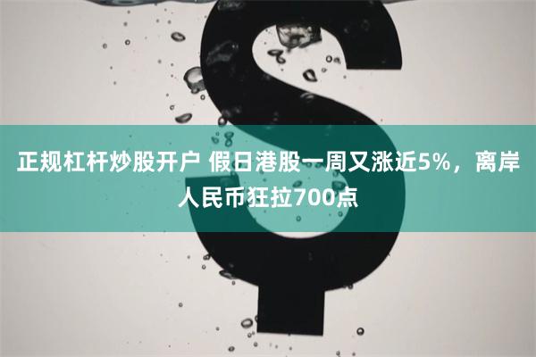 正规杠杆炒股开户 假日港股一周又涨近5%，离岸人民币狂拉700点