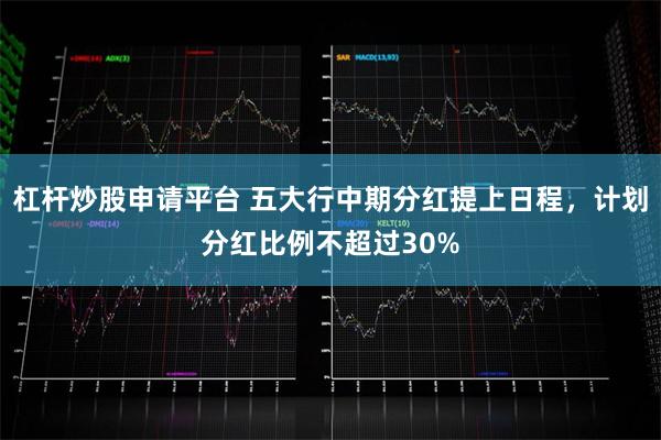 杠杆炒股申请平台 五大行中期分红提上日程，计划分红比例不超过30%