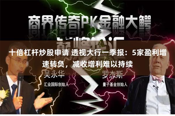 十倍杠杆炒股申请 透视大行一季报：5家盈利增速转负，减收增利难以持续