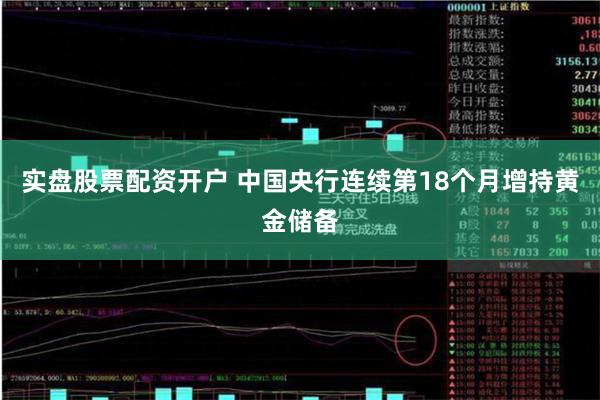实盘股票配资开户 中国央行连续第18个月增持黄金储备