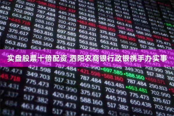 实盘股票十倍配资 泗阳农商银行政银携手办实事
