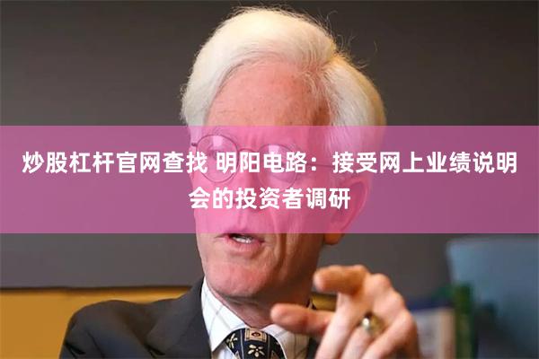 炒股杠杆官网查找 明阳电路：接受网上业绩说明会的投资者调研