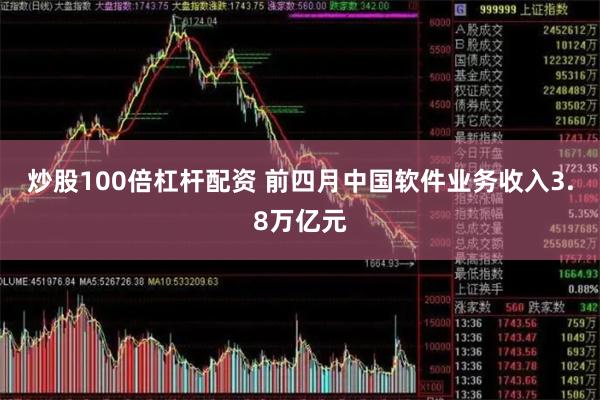 炒股100倍杠杆配资 前四月中国软件业务收入3.8万亿元