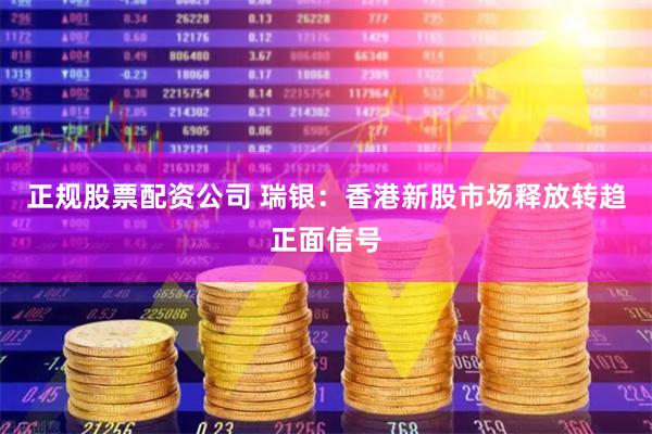 正规股票配资公司 瑞银：香港新股市场释放转趋正面信号