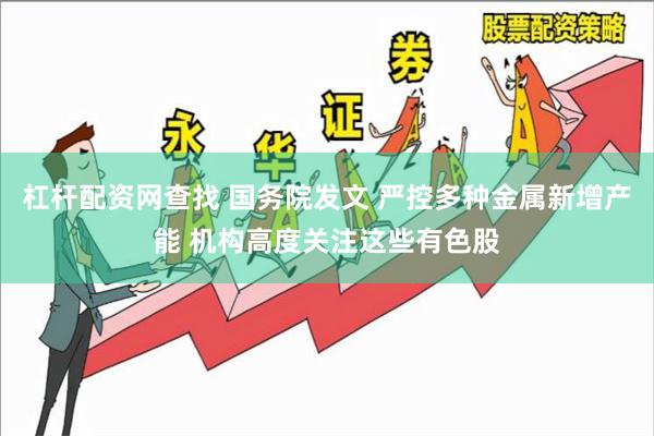 杠杆配资网查找 国务院发文 严控多种金属新增产能 机构高度关注这些有色股