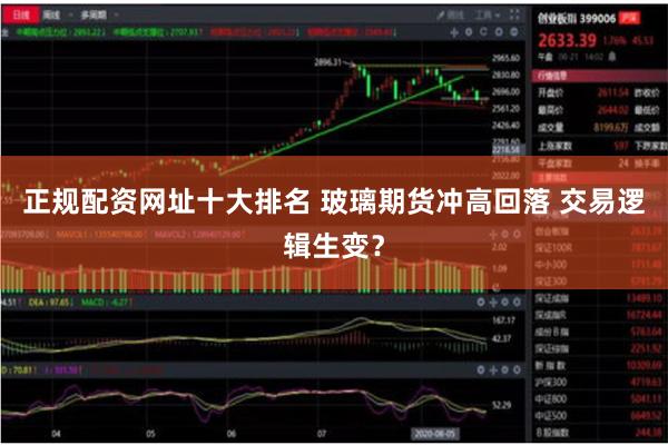 正规配资网址十大排名 玻璃期货冲高回落 交易逻辑生变？