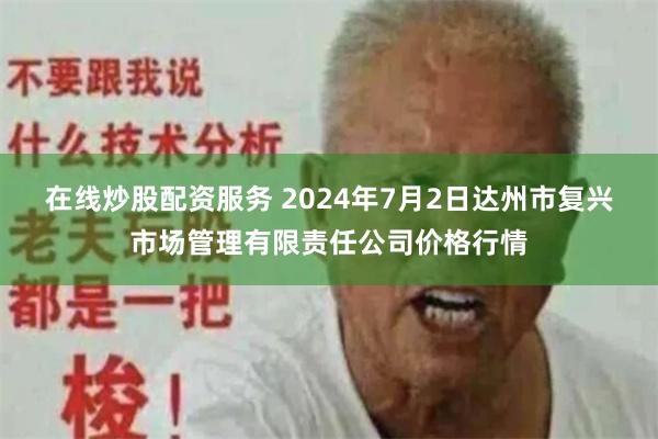 在线炒股配资服务 2024年7月2日达州市复兴市场管理有限责任公司价格行情