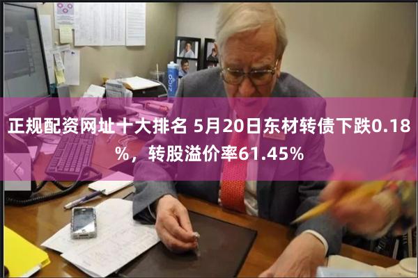 正规配资网址十大排名 5月20日东材转债下跌0.18%，转股溢价率61.45%