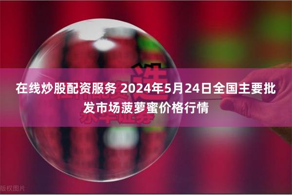 在线炒股配资服务 2024年5月24日全国主要批发市场菠萝蜜价格行情