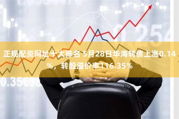 正规配资网址十大排名 5月28日华海转债上涨0.14%，转股溢价率116.35%