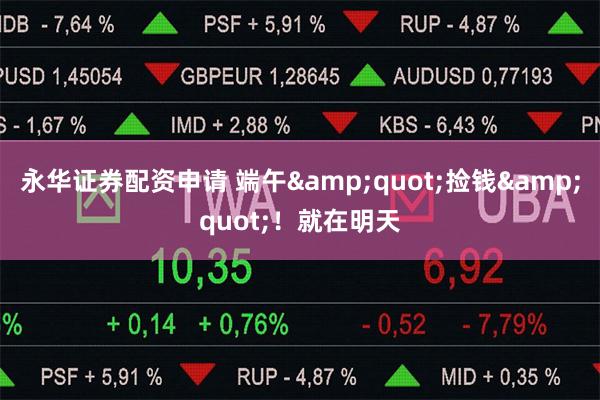 永华证券配资申请 端午&quot;捡钱&quot;！就在明天