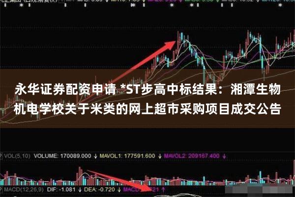 永华证券配资申请 *ST步高中标结果：湘潭生物机电学校关于米类的网上超市采购项目成交公告