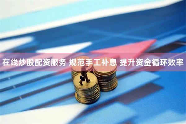 在线炒股配资服务 规范手工补息 提升资金循环效率