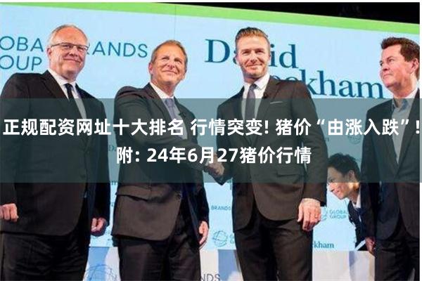 正规配资网址十大排名 行情突变! 猪价“由涨入跌”! 附: 24年6月27猪价行情