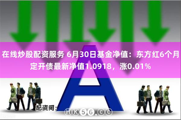 在线炒股配资服务 6月30日基金净值：东方红6个月定开债最新净值1.0918，涨0.01%