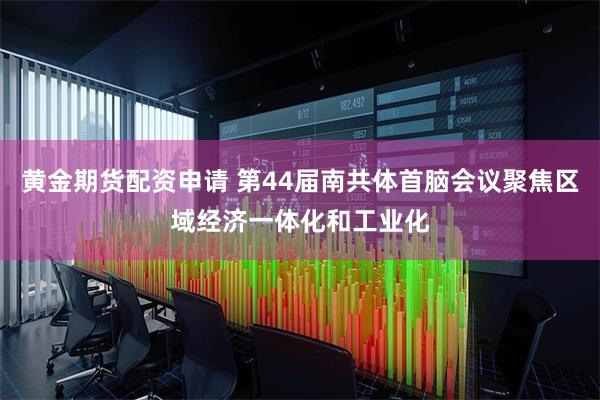 黄金期货配资申请 第44届南共体首脑会议聚焦区域经济一体化和工业化