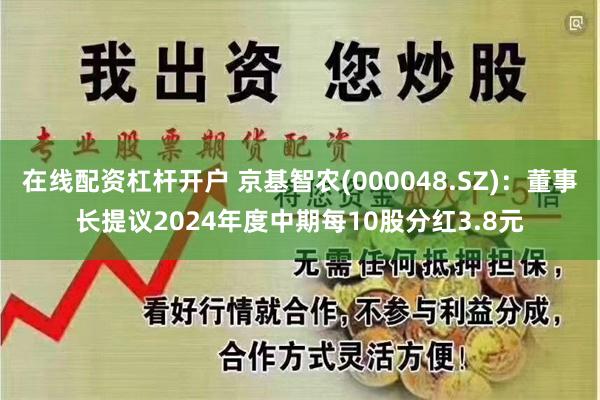 在线配资杠杆开户 京基智农(000048.SZ)：董事长提议2024年度中期每10股分红3.8元