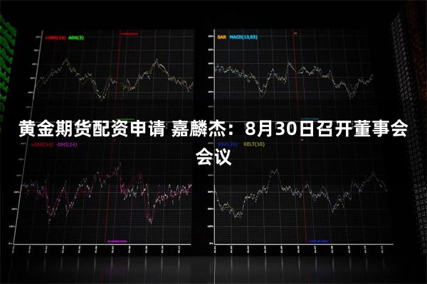 黄金期货配资申请 嘉麟杰：8月30日召开董事会会议
