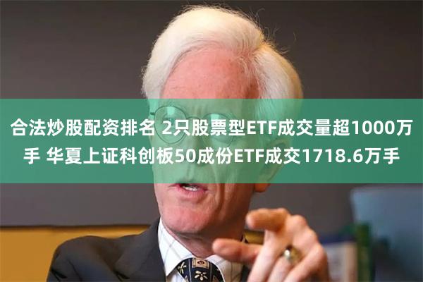 合法炒股配资排名 2只股票型ETF成交量超1000万手 华夏上证科创板50成份ETF成交1718.6万手