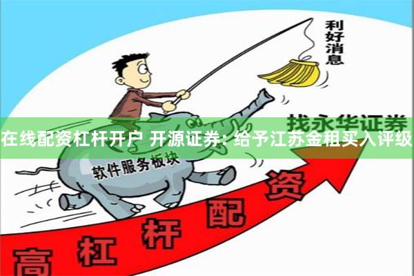 在线配资杠杆开户 开源证券: 给予江苏金租买入评级