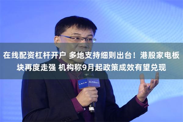 在线配资杠杆开户 多地支持细则出台！港股家电板块再度走强 机构称9月起政策成效有望兑现