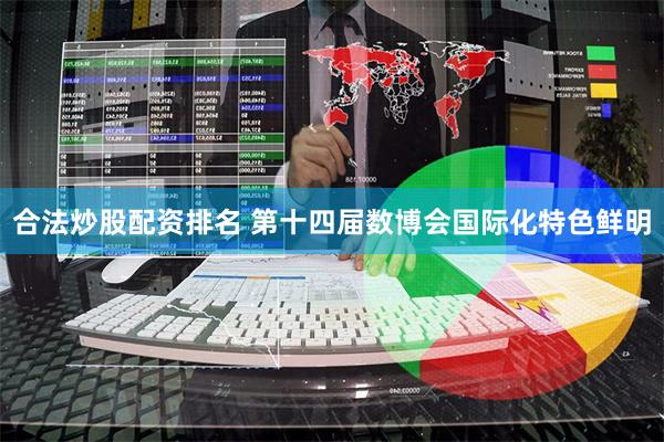 合法炒股配资排名 第十四届数博会国际化特色鲜明