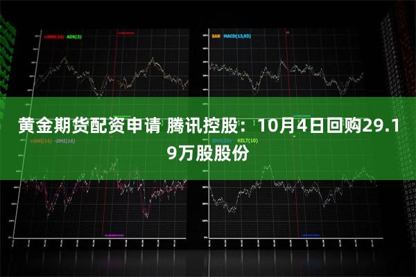 黄金期货配资申请 腾讯控股：10月4日回购29.19万股股份