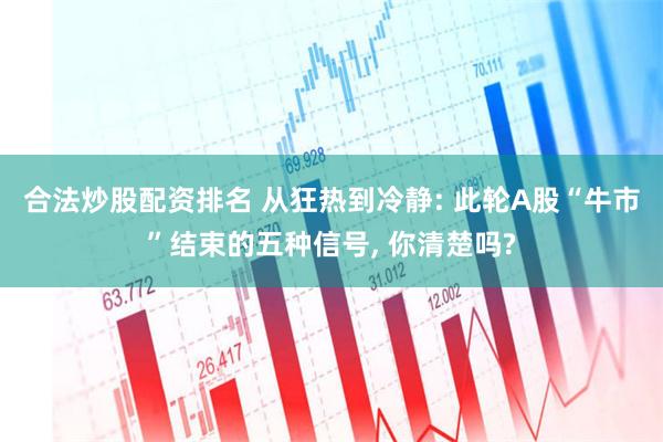 合法炒股配资排名 从狂热到冷静: 此轮A股“牛市”结束的五种信号, 你清楚吗?
