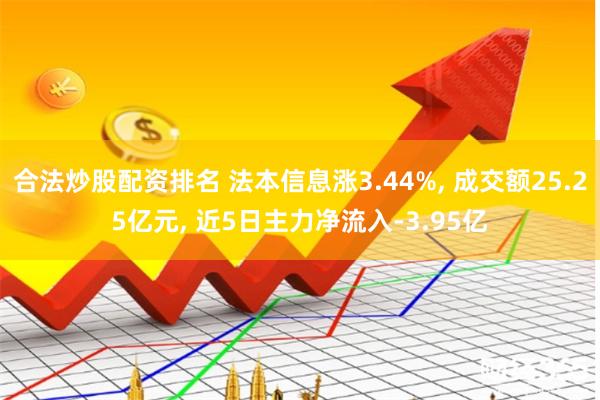 合法炒股配资排名 法本信息涨3.44%, 成交额25.25亿元, 近5日主力净流入-3.95亿