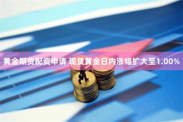 黄金期货配资申请 现货黄金日内涨幅扩大至1.00%