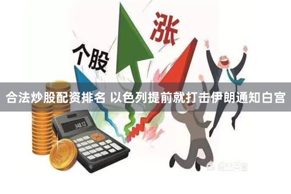 合法炒股配资排名 以色列提前就打击伊朗通知白宫