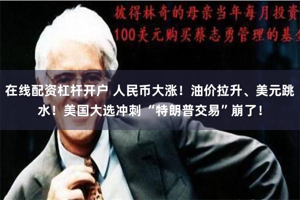 在线配资杠杆开户 人民币大涨！油价拉升、美元跳水！美国大选冲刺 “特朗普交易”崩了！