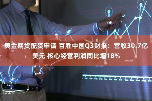 黄金期货配资申请 百胜中国Q3财报：营收30.7亿美元 核心经营利润同比增18%