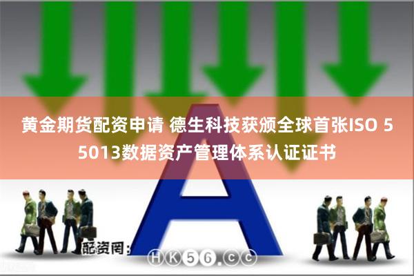 黄金期货配资申请 德生科技获颁全球首张ISO 55013数据资产管理体系认证证书