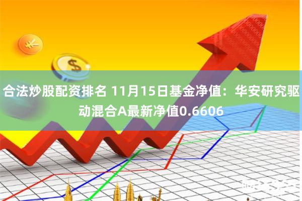 合法炒股配资排名 11月15日基金净值：华安研究驱动混合A最新净值0.6606