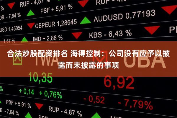 合法炒股配资排名 海得控制：公司没有应予以披露而未披露的事项