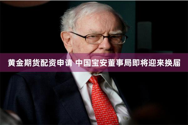 黄金期货配资申请 中国宝安董事局即将迎来换届