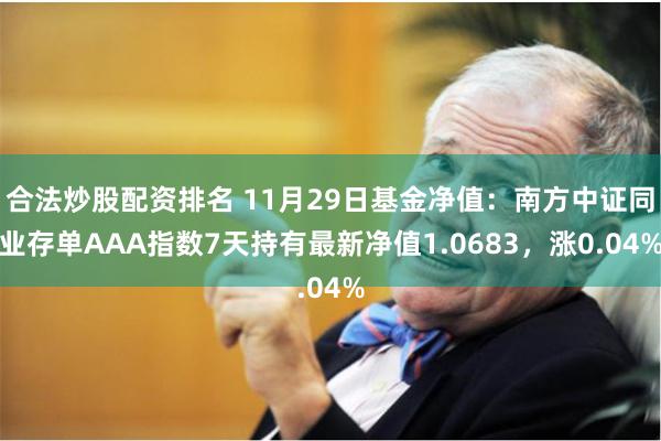合法炒股配资排名 11月29日基金净值：南方中证同业存单AAA指数7天持有最新净值1.0683，涨0.04%