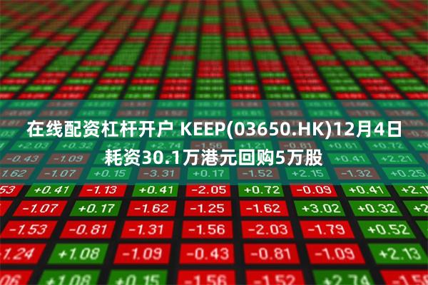 在线配资杠杆开户 KEEP(03650.HK)12月4日耗资30.1万港元回购5万股