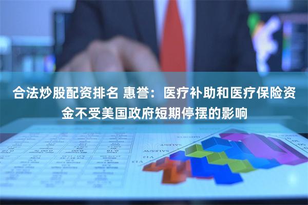 合法炒股配资排名 惠誉：医疗补助和医疗保险资金不受美国政府短期停摆的影响
