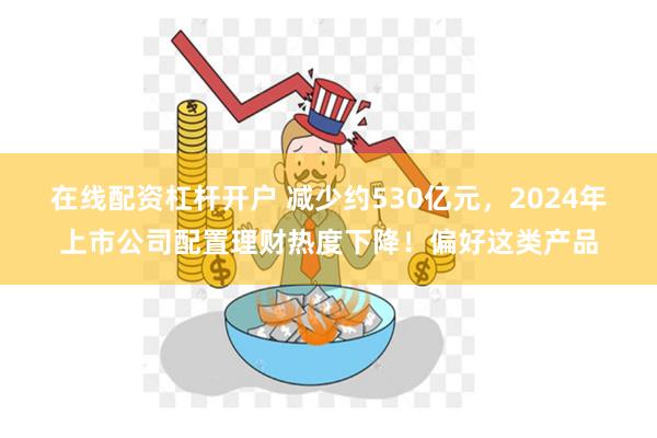 在线配资杠杆开户 减少约530亿元，2024年上市公司配置理
