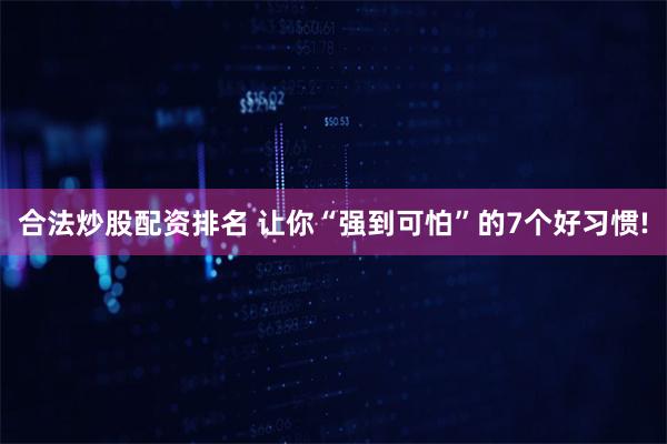 合法炒股配资排名 让你“强到可怕”的7个好习惯!